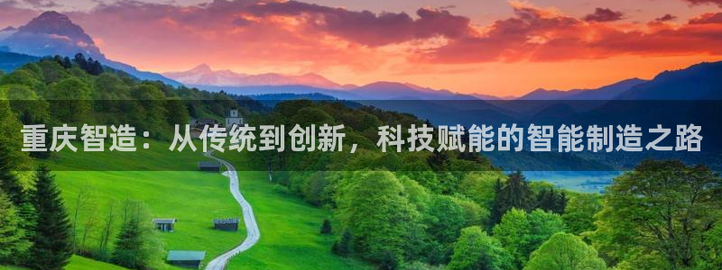 天辰在线娱乐：重庆智造：从传统到创新，科技赋能的智能制造之路