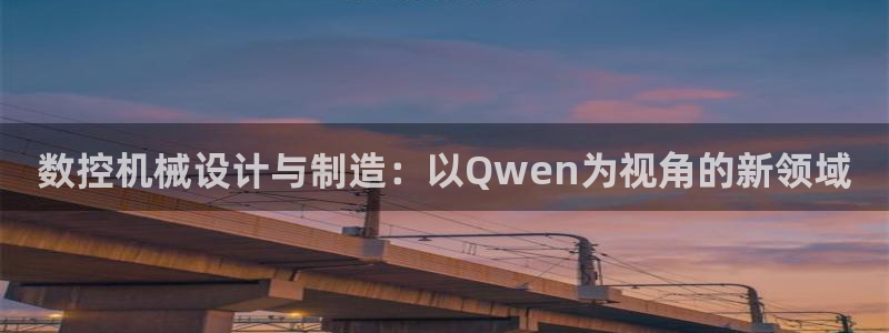 天辰娱乐 . 鱼刺：数控机械设计与制造：以Qwen为视角的新领域