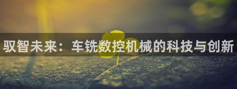 天辰娱乐 qq:驭智未来:车铣数控机械的科技与创新