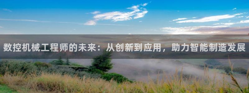 天辰娱乐酒店:数控机械工程师的未来:从创新到应用,助力智能制造发展