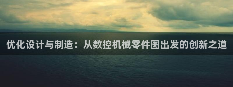 天辰娱乐游戏:优化设计与制造:从数控机械零件图出发的创新之道