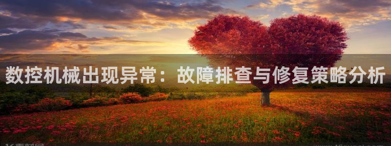 天辰娱乐平台安全吗：数控机械出现异常：故障排查与修复策略分析